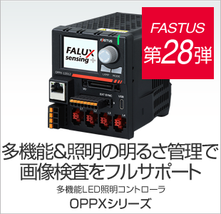 FASTUS 第28弾 多機能＆照明の明るさ管理で画像検査をフルサポート 多機能LED照明コントローラ OPPXシリーズ